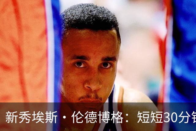 新秀埃斯·伦德博格：短短30分钟成就篮坛传奇